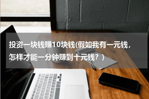 投资一块钱赚10块钱(假如我有一元钱，怎样才能一分钟赚到十元钱？)