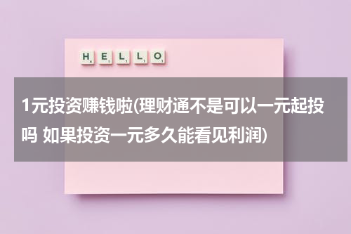 1元投资赚钱啦(理财通不是可以一元起投吗 如果投资一元多久能看见利润)
