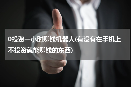 0投资一小时赚钱机器人(有没有在手机上不投资就能赚钱的东西)