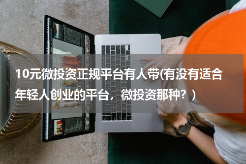 10元微投资正规平台有人带(有没有适合年轻人创业的平台，微投资那种？)