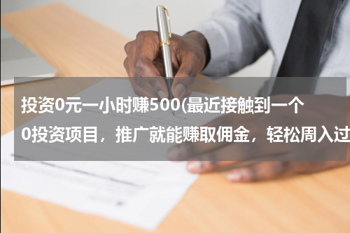 投资0元一小时赚500(最近接触到一个0投资项目，推广就能赚取佣金，轻松周入过万，我以为是骗人的，谁知道还真让我实现了)
