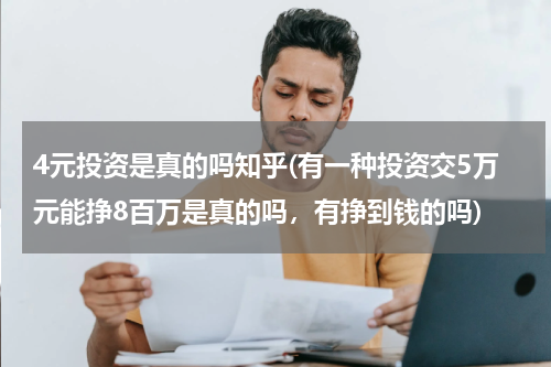 4元投资是真的吗知乎(有一种投资交5万元能挣8百万是真的吗，有挣到钱的吗)