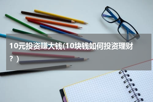 10元投资赚大钱(10块钱如何投资理财？)