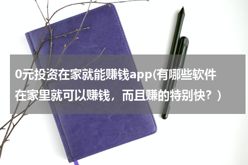 0元投资在家就能赚钱app(有哪些软件在家里就可以赚钱，而且赚的特别快？)