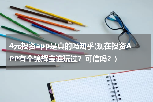 4元投资app是真的吗知乎(现在投资APP有个锦辉宝谁玩过？可信吗？)