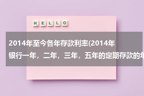 2014年至今各年存款利率(2014年银行一年，二年，三年，五年的定期存款的年利率是多少？-)