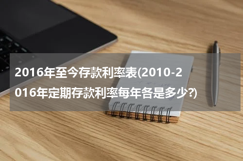 2016年至今存款利率表(2010-2016年定期存款利率每年各是多少?)