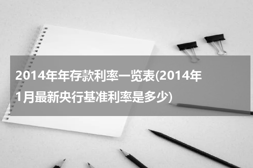 2014年年存款利率一览表(2014年1月最新央行基准利率是多少)