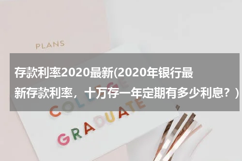 存款利率2020最新(2020年银行最新存款利率，十万存一年定期有多少利息？)