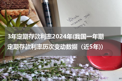 3年定期存款利率2024年(我国一年期定期存款利率历次变动数据（近5年))