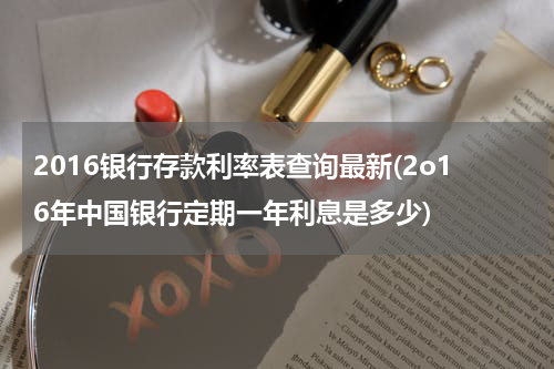 2016银行存款利率表查询最新(2o16年中国银行定期一年利息是多少)
