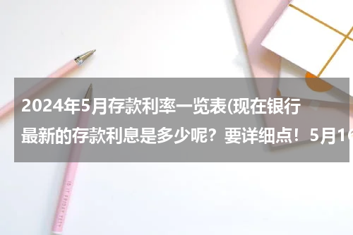 2024年5月存款利率一览表(现在银行最新的存款利息是多少呢？要详细点！5月16号最新发布的！)