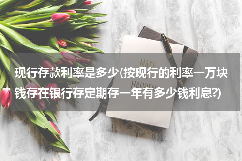 现行存款利率是多少(按现行的利率一万块钱存在银行存定期存一年有多少钱利息?)