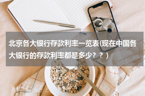 北京各大银行存款利率一览表(现在中国各大银行的存款利率都是多少？？)