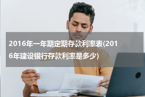 2016年一年期定期存款利率表(2016年建设银行存款利率是多少)