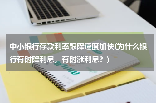 中小银行存款利率跟降速度加快(为什么银行有时降利息，有时涨利息？)