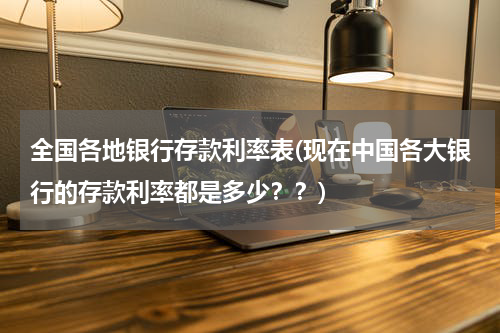 全国各地银行存款利率表(现在中国各大银行的存款利率都是多少？？)