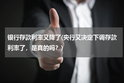 银行存款利率又降了(央行又决定下调存款利率了，是真的吗？)