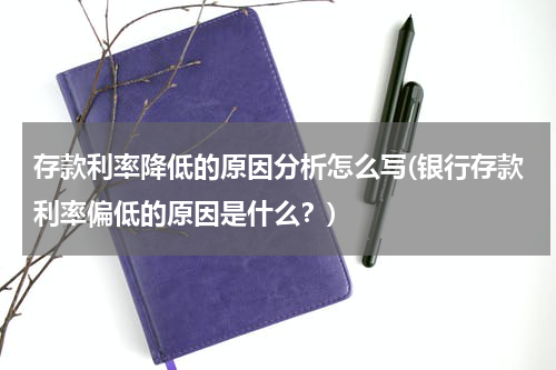存款利率降低的原因分析怎么写(银行存款利率偏低的原因是什么？)
