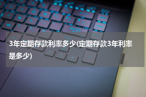 3年定期存款利率多少(定期存款3年利率是多少)