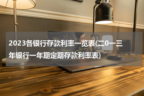 2023各银行存款利率一览表(二0一三年银行一年期定期存款利率表)