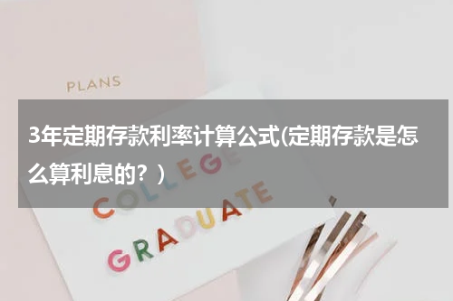 3年定期存款利率计算公式(定期存款是怎么算利息的？)