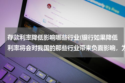 存款利率降低影响哪些行业(银行如果降低利率将会对我国的那些行业带来负面影响，为什么？)