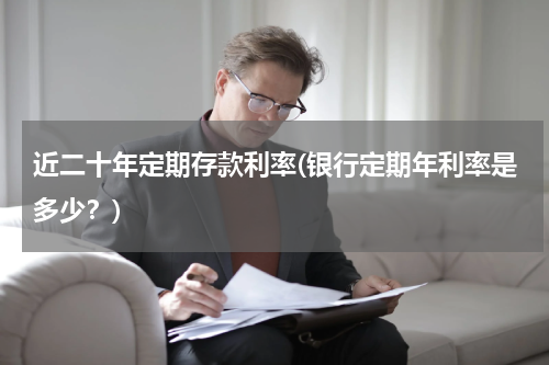 近二十年定期存款利率(银行定期年利率是多少？)