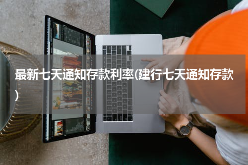 最新七天通知存款利率(建行七天通知存款)