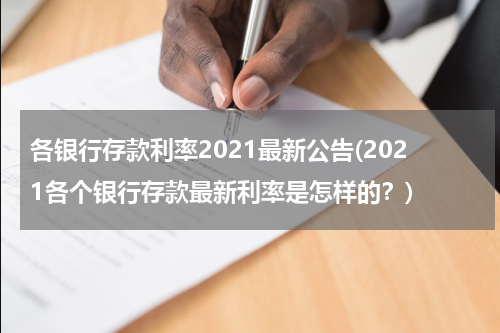 各银行存款利率2021最新公告(2021各个银行存款最新利率是怎样的？)