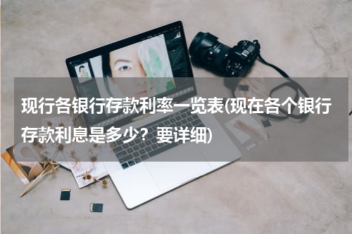 现行各银行存款利率一览表(现在各个银行存款利息是多少？要详细)
