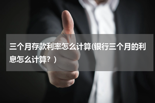 三个月存款利率怎么计算(银行三个月的利息怎么计算？)
