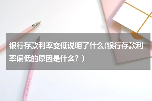 银行存款利率变低说明了什么(银行存款利率偏低的原因是什么？)