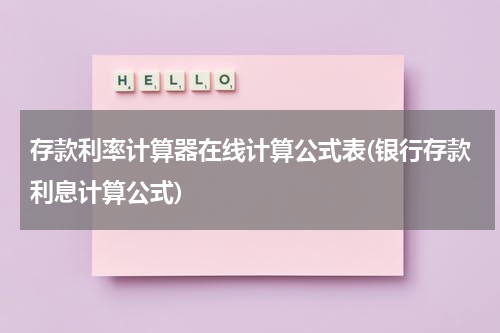 存款利率计算器在线计算公式表(银行存款利息计算公式)