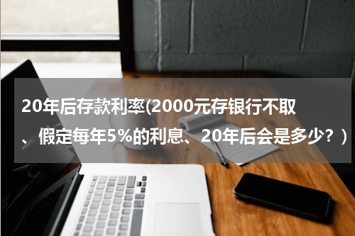 20年后存款利率(2000元存银行不取、假定每年5%的利息、20年后会是多少？)