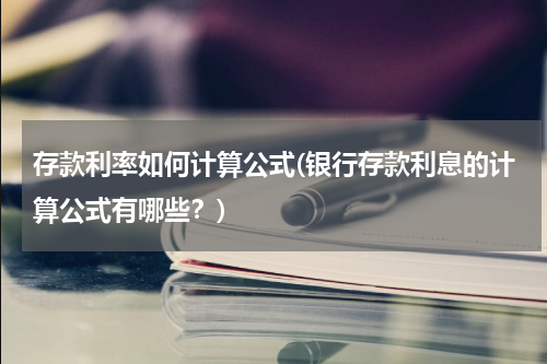 存款利率如何计算公式(银行存款利息的计算公式有哪些？)