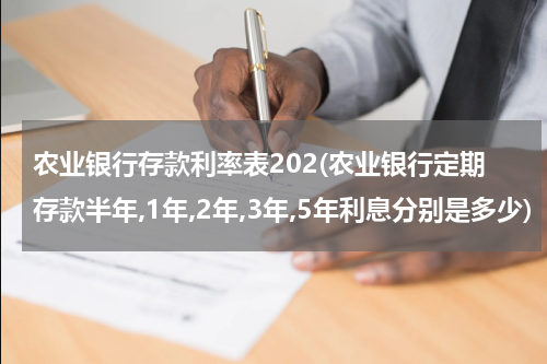 农业银行存款利率表202(农业银行定期存款半年,1年,2年,3年,5年利息分别是多少)