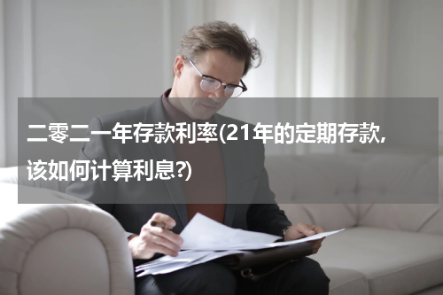 二零二一年存款利率(21年的定期存款,该如何计算利息?)