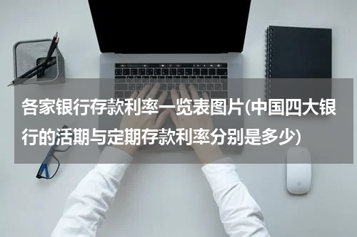 各家银行存款利率一览表图片(中国四大银行的活期与定期存款利率分别是多少)