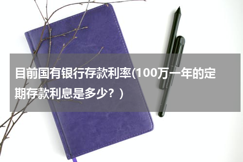 目前国有银行存款利率(100万一年的定期存款利息是多少？)