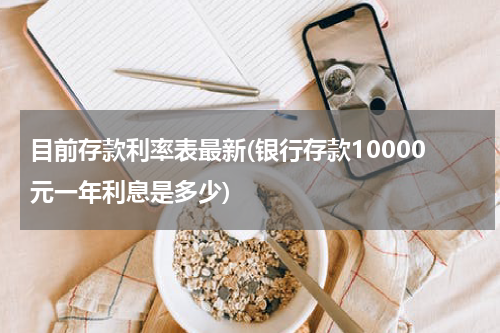 目前存款利率表最新(银行存款10000元一年利息是多少)