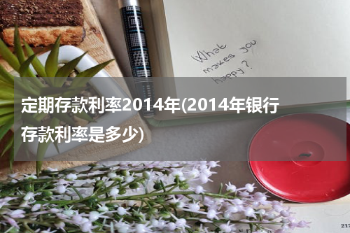 定期存款利率2014年(2014年银行存款利率是多少)