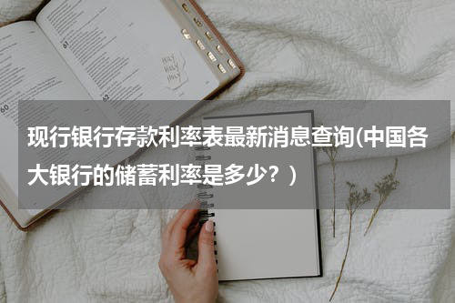 现行银行存款利率表最新消息查询(中国各大银行的储蓄利率是多少？)