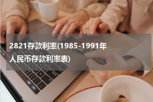 2821存款利率(1985-1991年人民币存款利率表)