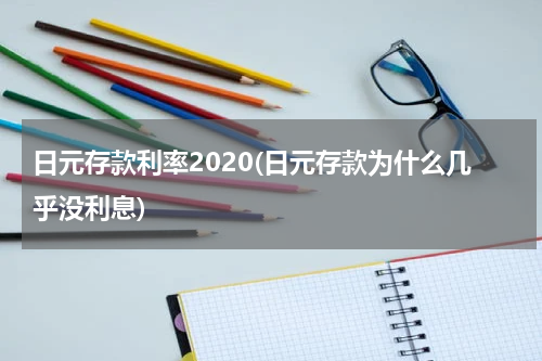 日元存款利率2020(日元存款为什么几乎没利息)