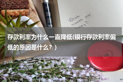 存款利率为什么一直降低(银行存款利率偏低的原因是什么？)
