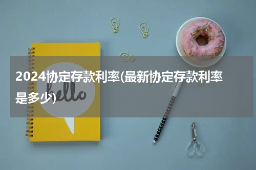 2024协定存款利率(最新协定存款利率是多少)