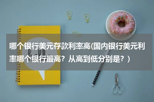 哪个银行美元存款利率高(国内银行美元利率哪个银行最高？从高到低分别是？)