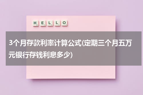 3个月存款利率计算公式(定期三个月五万元银行存钱利息多少)