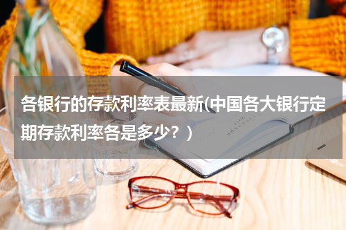 各银行的存款利率表最新(中国各大银行定期存款利率各是多少？)